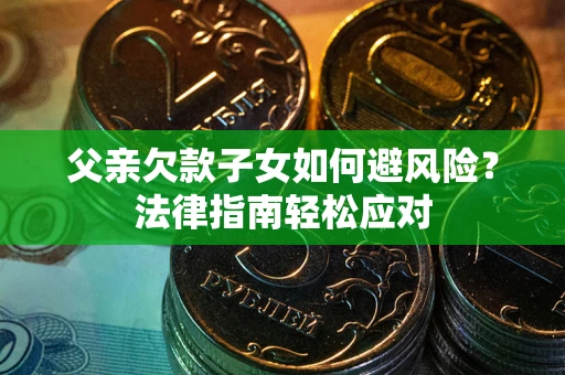 北京父亲欠款子女如何避风险？法律指南轻松应对