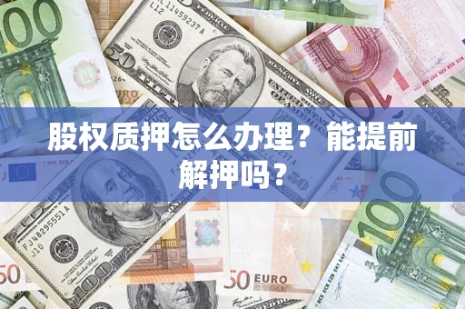 北京股权质押怎么办理？能提前解押吗？