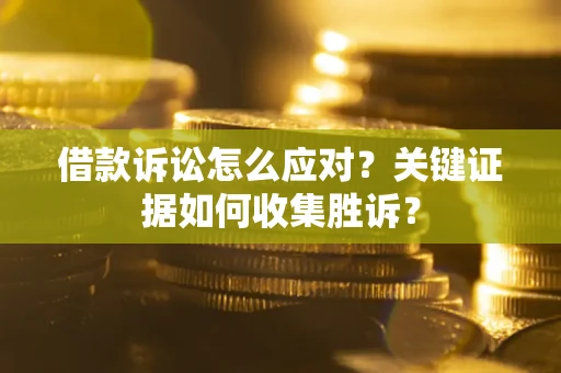 北京借款诉讼怎么应对？关键证据如何收集胜诉？