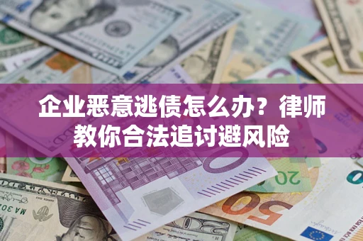 北京企业恶意逃债怎么办？律师教你合法追讨避风险