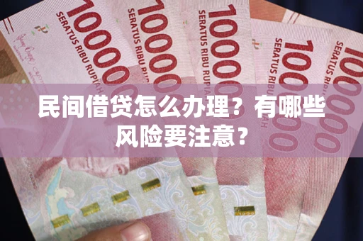 北京民间借贷怎么办理？有哪些风险要注意？