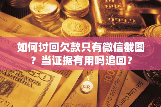 北京如何讨回欠款只有微信截图？当证据有用吗追回？