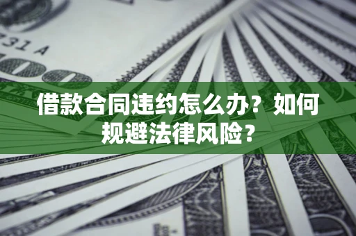 北京借款合同违约怎么办？如何规避法律风险？