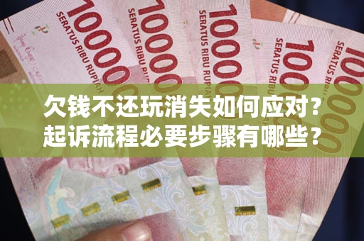 北京欠钱不还玩消失如何应对？起诉流程必要步骤有哪些？