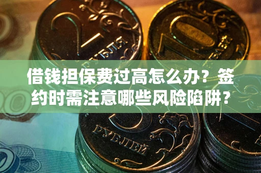 北京借钱担保费过高怎么办？签约时需注意哪些风险陷阱？