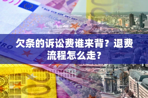 北京欠条的诉讼费谁来背？退费流程怎么走？
