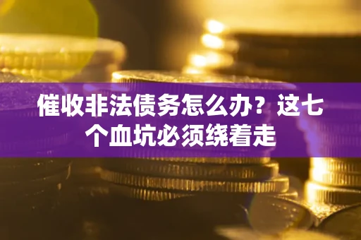 北京催收非法债务怎么办？这七个血坑必须绕着走