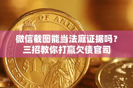 北京微信截图能当法庭证据吗？三招教你打赢欠债官司