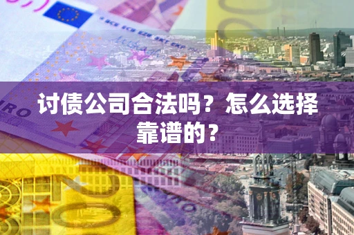 北京讨债公司合法吗？怎么选择靠谱的？