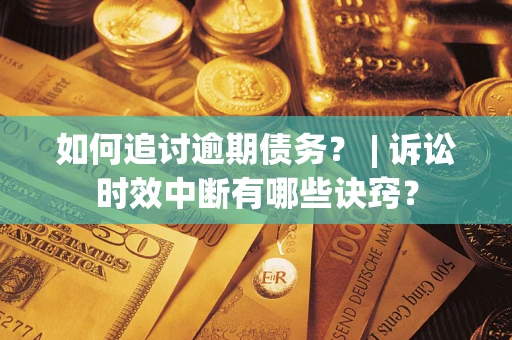 北京如何追讨逾期债务？ | 诉讼时效中断有哪些诀窍？