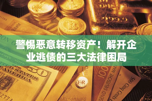 北京警惕恶意转移资产！解开企业逃债的三大法律困局