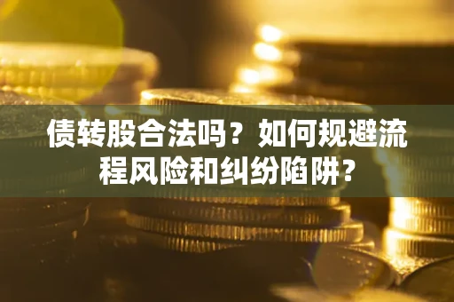 北京债转股合法吗？如何规避流程风险和纠纷陷阱？