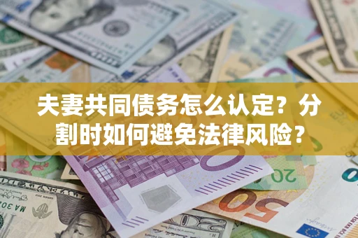 北京夫妻共同债务怎么认定？分割时如何避免法律风险？