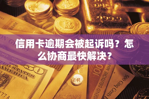 北京信用卡逾期会被起诉吗？怎么协商最快解决？