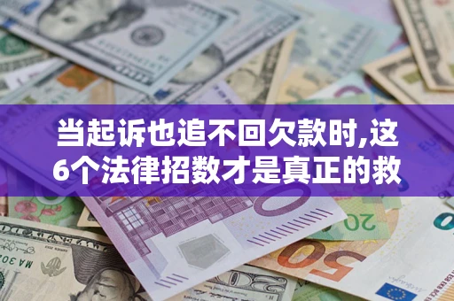 北京当起诉也追不回欠款时,这6个法律招数才是真正的救命稻草