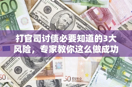 北京打官司讨债必要知道的3大风险，专家教你这么做成功率飙升