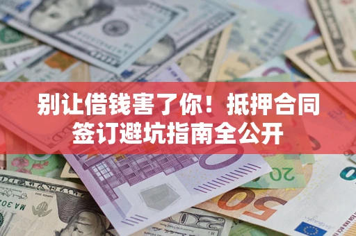 北京别让借钱害了你！抵押合同签订避坑指南全公开