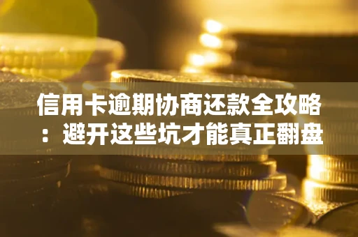 北京信用卡逾期协商还款全攻略：避开这些坑才能真正翻盘