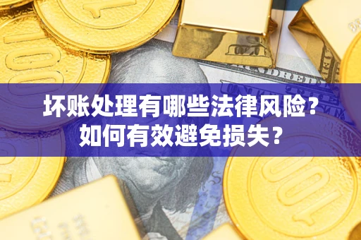 北京坏账处理有哪些法律风险？如何有效避免损失？