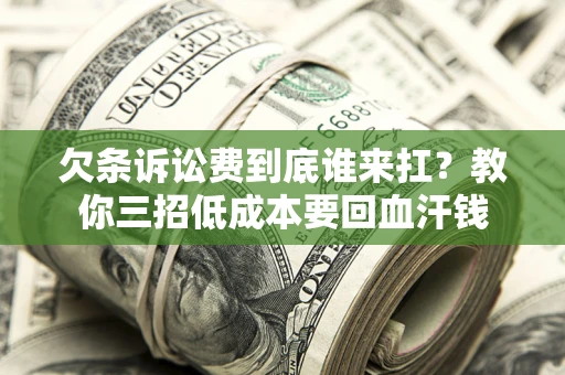 北京欠条诉讼费到底谁来扛？教你三招低成本要回血汗钱