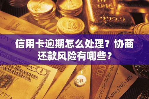 北京信用卡逾期怎么处理？协商还款风险有哪些？
